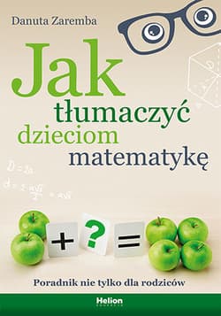 Jak tłumaczyć dzieciom matematykę. Poradnik nie tylko dla rodziców - Danuta Zaremba