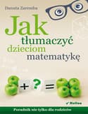 Jak tłumaczyć dzieciom matematykę Poradnik nie tylko dla rodziców - Danuta Zaremba