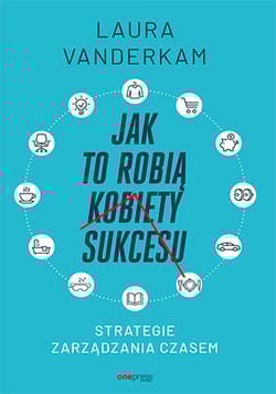 Jak to robią kobiety sukcesu Strategie zarządzania czasem - Laura Vanderkam