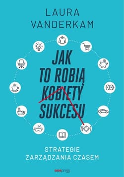 Jak to robią kobiety sukcesu Strategie zarządzania czasem - Laura Vanderkam
