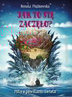 Jak to się zaczęło?. Mity o powstaniu świata - Renata Piątkowska