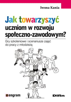 Jak towarzyszyć uczniom w rozwoju społeczno-zawodowym? Gry szkoleniowe i scenariusze zajęć do pracy z młodzieżą - Iwona Kania