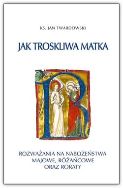 Jak troskliwa matka. Rozważania na nabożeństwa majowe, październikowe i roraty - Jan Twardowski