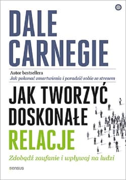 Jak tworzyć doskonałe relacje Zdobądź zaufanie i wpływaj na ludzi - Dale Carnegie