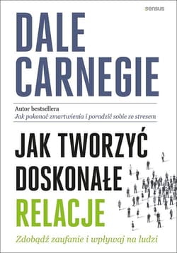 Jak tworzyć doskonałe relacje Zdobądź zaufanie i wpływaj na ludzi - Dale Carnegie