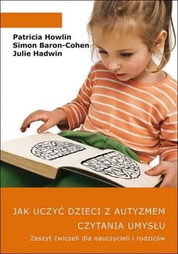 Jak uczyć dzieci z autyzmem czytania umysłu. Zeszyt ćwiczeń dla nauczycieli i rodziców - Patricia Howlin, Baron-Cohen Simon, Julie Hadwin