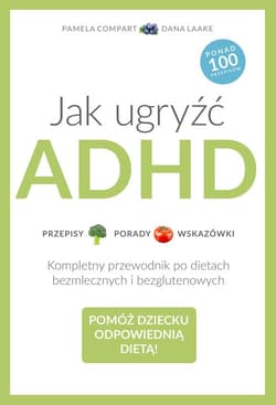 Jak ugryźć ADHD. Przepisy. Porady. Wskazówki. Kompletny przewodnik po dietach bezmlecznych i bezglutenowych - Laake Dana, Compart Pamela