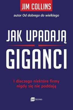 Jak upadają giganci I dlaczego niektóre firmy nigdy się nie poddają - Collins Jim