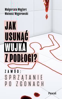 Jak usunąć wujka z podłogi? Zawód: sprzątanie po zgonach - Małgorzata Węglarz