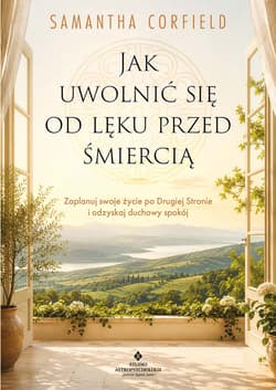 Jak uwolnić się od lęku przed śmiercią. Zaplanuj swoje życie po Drugiej Stronie i odzyskaj duchowy spokój - Samantha Corfield