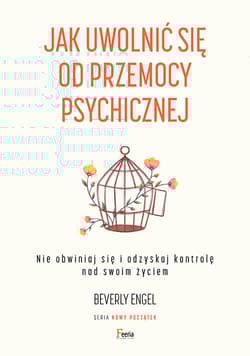 Jak uwolnić się od przemocy psychicznej Nie obwiniaj się i odzyskaj kontrolę nad swoim życiem