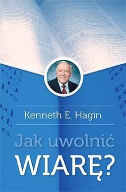 Jak uwolnić wiarę Wyd. II - Hagin Kenneth E.