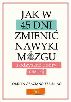 Jak w 45 dni zmienić nawyki mózgu i odzyskać dobry nastrój - Breuning Loretta Graziano