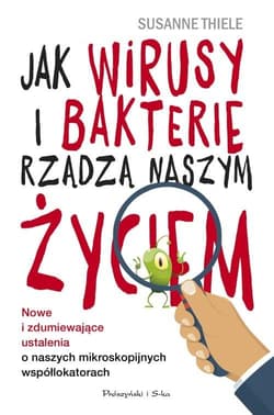 Jak wirusy i bakterie rządzą naszym życiem. Nowe i zdumiewające ustalenia o naszych mikroskopijnych - Susanne Thiele