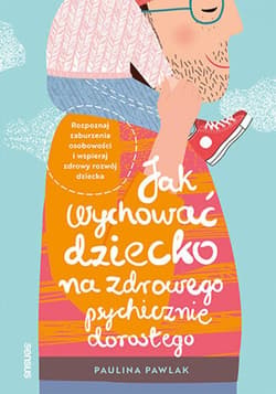 Jak wychować dziecko na zdrowego psychicznie dorosłego. Rozpoznaj zaburzenia osobowości i wspieraj zdrowy rozwój dziecka - audiobook - Paulina Pawlak