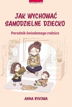 Jak wychować samodzielne dziecko Poradnik świadomego rodzica - Anna Bykowa