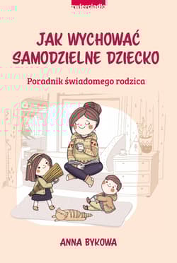 Jak wychować samodzielne dziecko Poradnik świadomego rodzica