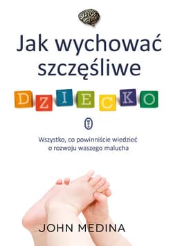 Jak wychować szczęśliwe dziecko. Wszystko, co powinniście wiedzieć o rozwoju waszego malucha - John Medina