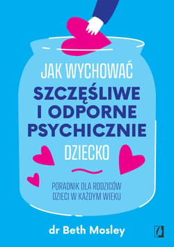 Jak wychować szczęśliwe i odporne psychicznie dziecko. Poradnik dla rodziców dzieci w każdym wieku. - ebook - Mosley Beth dr
