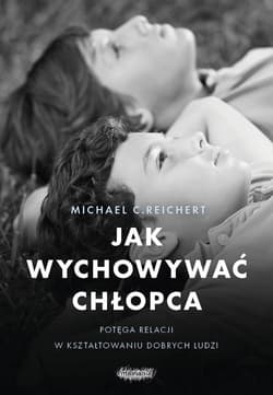 Jak wychowywać chłopca Potęga relacji w kształtowaniu dobrych ludzi - Reichert Michael C.