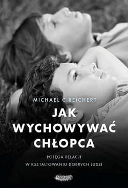 Jak wychowywać chłopca Potęga relacji w kształtowaniu dobrych ludzi - Reichert Michael C.