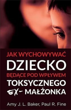 Jak wychowywać dziecko będące pod wpływem toksycznego ex-małżonka - Baker Amy J. L., Fine Paul R.