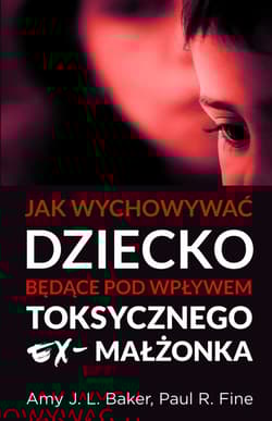 Jak wychowywać dziecko będące pod wpływem toksycznego ex-małżonka - Baker Amy J. L., Fine Paul R.