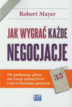 Jak wygrać każde negocjacje Nie podnosząc głosu, nie tracąc zimnej krwi i nie wybuchając gniewem.