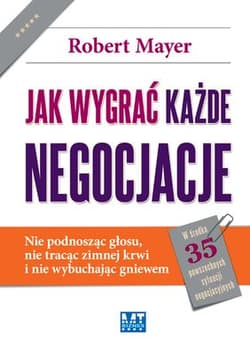 Jak wygrać każde negocjacje Nie podnosząc głosu, nie tracąc zimnej krwi i nie wybuchając gniewem. - Robert Mayer