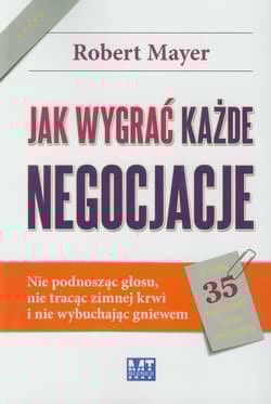 Jak wygrać każde negocjacje Nie podnosząc głosu, nie tracąc zimnej krwi i nie wybuchając gniewem. - Robert Mayer