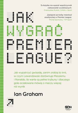 Jak wygrać Premier League? Jak wypatrzyć gwiazdę, zanim zrobią to inni, w czym Lewandowski dorównuje Messiemu i Ronaldo, ile warte są pełne trybuny i dlaczego gole oczekiwane mówią o meczu więcej niż wynik - ebook - Graham Ian