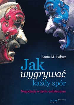 Jak wygrywać każdy spór Negocjacje w życiu codziennym - Łabuz Anna M.