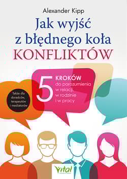 Jak wyjść z błędnego koła konfliktów? 5 kroków do porozumienia w relacji, w rodzinie i w pracy - Alexander Kipp