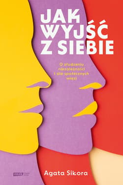 Jak wyjść z siebie. O złudzeniu niezależności i sile społecznych więzi - ebook