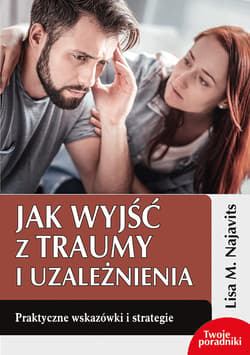Jak wyjść z traumy i uzależnienia Praktyczne wskazówki i strategie - Najavits Lisa M.