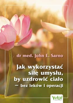 Jak wykorzystać siłę umysłu, by uzdrowić ciało - dr John E. Sarno
