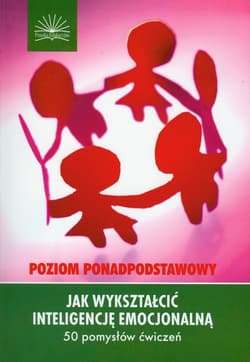 Jak wykształcić inteligencję emocjonalną 50 pomysłów ćwiczeń Poziom ponadpodstawowy