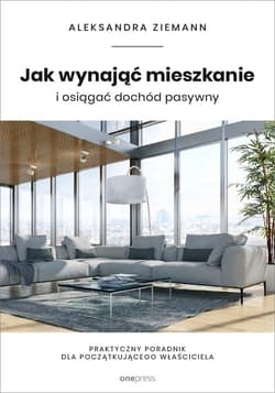 Jak wynająć mieszkanie i osiągać dochód pasywny. Praktyczny poradnik dla początkującego właściciela - Aleksandra Ziemann