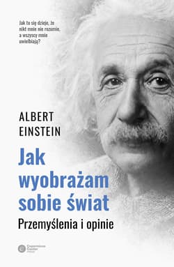 Jak wyobrażam sobie świat Przemyślenia i opinie - Albert Einstein
