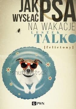 Jak wysłać psa na wakacje Felietony - Leszek Talko