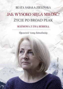 Jak wysoko sięga miłość? Życie po Broad Peak. Rozmowa z Ewą Berbeką - Beata Sabała-Zielińska