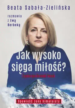 Jak wysoko sięga miłość ? Życie po Broad Peak. Rozmowa z Ewą Berbeką - Beata Sabała-Zielińska