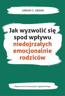 Jak wyzwolić się spod wpływu niedojrzałych emocjonalnie rodziców - Gibson Lindsay C.