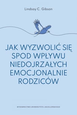 Jak wyzwolić się spod wpływu niedojrzałych emocjonalnie rodziców - Gibson Lindsay C.