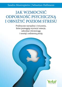 Jak wzmocnić odporność psychiczną i obniżyć poziom stresu.Praktyczne narzędzia i ćwiczenia, które pomagają wyciszyć emocje, odzyskać równowagę i usunąć codzienną presję - Mastropietro Sandra, Hallmann Sebastian