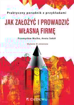 Jak założyć i prowadzić własną firmę Praktyczny poradnik z przykładami - Mućko Przemysław, Aneta Sokół