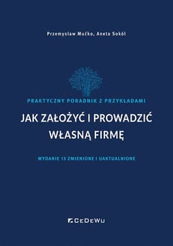Jak założyć i prowadzić własną firmę Praktyczny poradnik z przykładami - Mućko Przemysław, Aneta Sokół