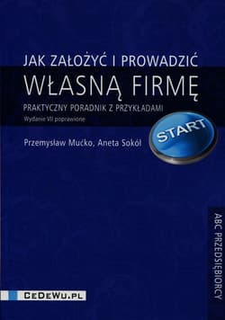 Jak założyć i prowadzić własną firmę Praktyczny poradnik z przykładami - Mućko Przemysław, Aneta Sokół