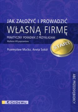 Jak założyć i prowadzić własną firmę Praktyczny poradnik z przykładami - Mućko Przemysław, Aneta Sokół