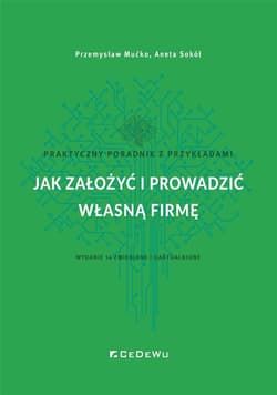 Jak założyć i prowadzić własną firmę. Praktyczny poradnik z przykładami (wyd. 14 zmienione i uaktual - Mućko Przemysław, Aneta Sokół